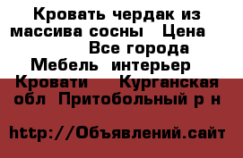 Кровать чердак из массива сосны › Цена ­ 9 010 - Все города Мебель, интерьер » Кровати   . Курганская обл.,Притобольный р-н